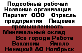 Подсобный рабочий › Название организации ­ Паритет, ООО › Отрасль предприятия ­ Пищевая промышленность › Минимальный оклад ­ 22 500 - Все города Работа » Вакансии   . Ямало-Ненецкий АО,Ноябрьск г.